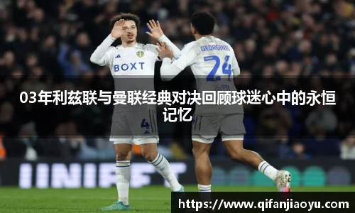 03年利兹联与曼联经典对决回顾球迷心中的永恒记忆