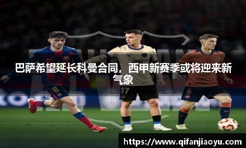 巴萨希望延长科曼合同，西甲新赛季或将迎来新气象