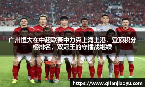 广州恒大在中超联赛中力克上海上港，登顶积分榜排名，双冠王的守擂战继续