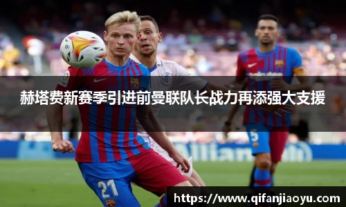 赫塔费新赛季引进前曼联队长战力再添强大支援