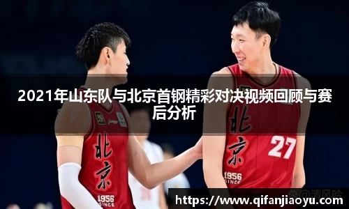 2021年山东队与北京首钢精彩对决视频回顾与赛后分析